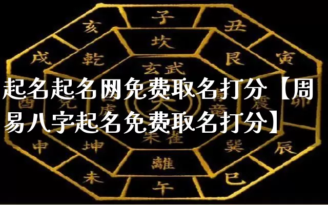 起名起名网免费取名打分【周易八字起名免费取名打分】_https://www.nbtfsb.com_易经起名_第1张