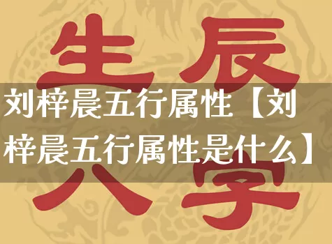 刘梓晨五行属性【刘梓晨五行属性是什么】_https://www.nbtfsb.com_周公解梦_第1张