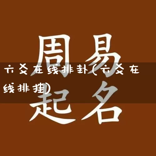 六爻在线排卦(六爻在线排挂)_https://www.nbtfsb.com_国学动态_第1张