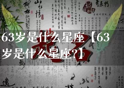 63岁是什么星座【63岁是什么星座?】_https://www.nbtfsb.com_易经起名_第1张