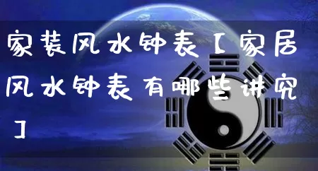 家装风水钟表【家居风水钟表有哪些讲究】_https://www.nbtfsb.com_易经起名_第1张