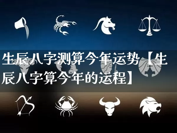 生辰八字测算今年运势【生辰八字算今年的运程】_https://www.nbtfsb.com_国学动态_第1张