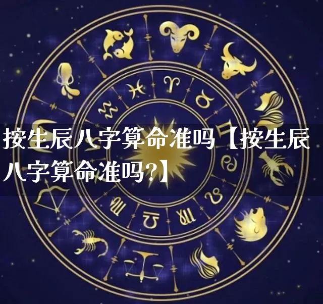 按生辰八字算命准吗【按生辰八字算命准吗?】_https://www.nbtfsb.com_道源国学_第1张