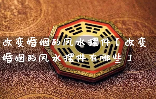 改变婚姻的风水摆件【改变婚姻的风水摆件有哪些】_https://www.nbtfsb.com_易经起名_第1张