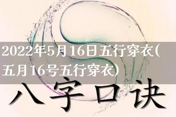 2022年5月16日五行穿衣(五月16号五行穿衣)_https://www.nbtfsb.com_易经起名_第1张