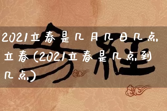 2021立春是几月几日几点立春(2021立春是几点到几点)_https://www.nbtfsb.com_生肖星座_第1张