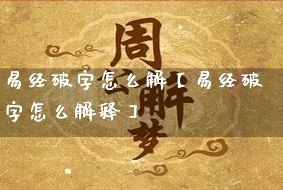 易经破字怎么解【易经破字怎么解释】_https://www.nbtfsb.com_生肖星座_第1张