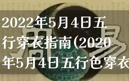 2022年5月4日五行穿衣指南(2020年5月4日五行色穿衣查询)_https://www.nbtfsb.com_周公解梦_第1张