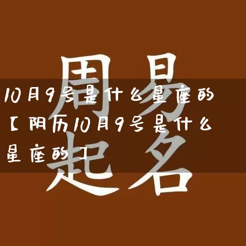 10月9号是什么星座的【阴历10月9号是什么星座的】_https://www.nbtfsb.com_八字算命_第1张