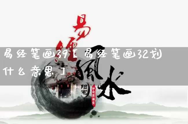 易经笔画39【易经笔画32划什么意思】_https://www.nbtfsb.com_生肖星座_第1张