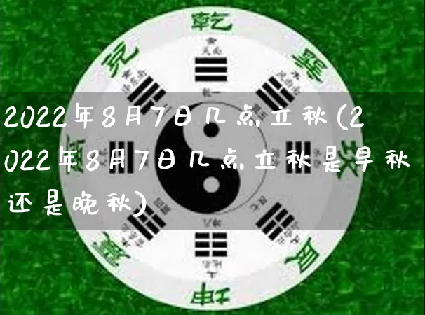 2022年8月7日几点立秋(2022年8月7日几点立秋是早秋还是晚秋)_https://www.nbtfsb.com_八字算命_第1张