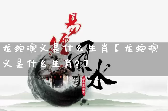 龙蛇演义是什么生肖【龙蛇演义是什么生肖?】_https://www.nbtfsb.com_五行风水_第1张