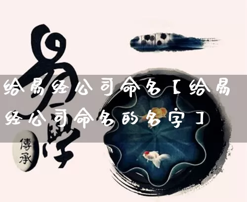 给易经公司命名【给易经公司命名的名字】_https://www.nbtfsb.com_八字算命_第1张