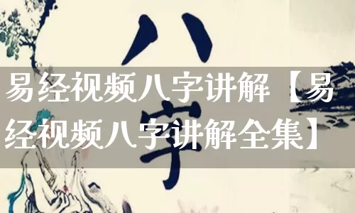 易经视频八字讲解【易经视频八字讲解全集】_https://www.nbtfsb.com_易经起名_第1张