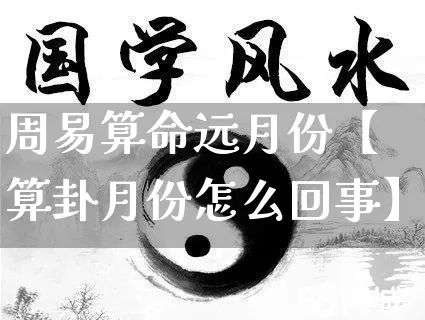 周易算命远月份【算卦月份怎么回事】_https://www.nbtfsb.com_周公解梦_第1张