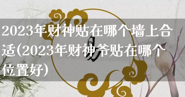 2023年财神贴在哪个墙上合适(2023年财神爷贴在哪个位置好)_https://www.nbtfsb.com_生肖星座_第1张