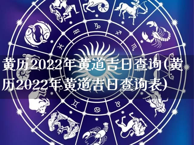 黄历2022年黄道吉日查询(黄历2022年黄道吉日查询表)_https://www.nbtfsb.com_易经起名_第1张