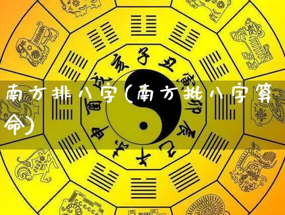 南方排八字(南方批八字算命)_https://www.nbtfsb.com_周公解梦_第1张