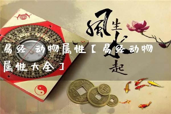 易经 动物属性【易经动物属性大全】_https://www.nbtfsb.com_八字算命_第1张