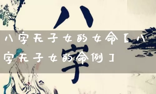 八字无子女的女命【八字无子女的命例】_https://www.nbtfsb.com_生肖星座_第1张