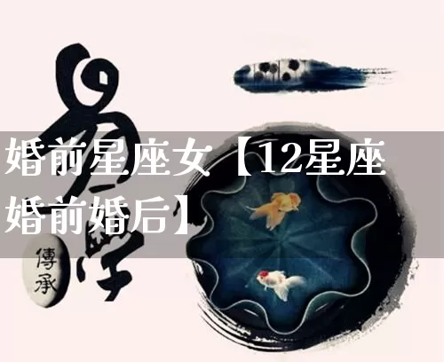 婚前星座女【12星座婚前婚后】_https://www.nbtfsb.com_易经起名_第1张