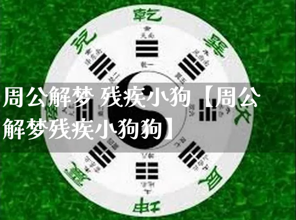 周公解梦 残疾小狗【周公解梦残疾小狗狗】_https://www.nbtfsb.com_易经起名_第1张