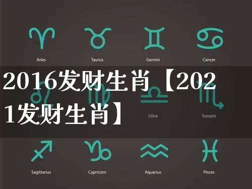 2016发财生肖【2021发财生肖】_https://www.nbtfsb.com_周公解梦_第1张