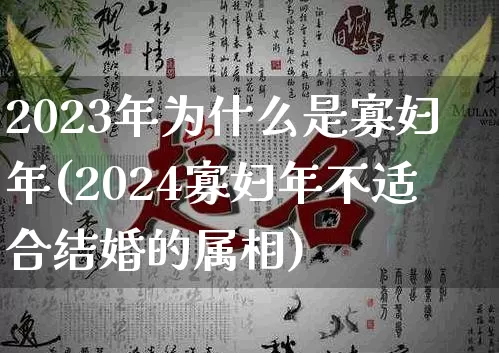 2023年为什么是寡妇年(2024寡妇年不适合结婚的属相)_https://www.nbtfsb.com_五行风水_第1张