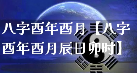 八字酉年酉月【八字酉年酉月辰日卯时】_https://www.nbtfsb.com_道源国学_第1张