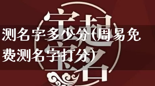 测名字多少分(周易免费测名字打分)_https://www.nbtfsb.com_周公解梦_第1张