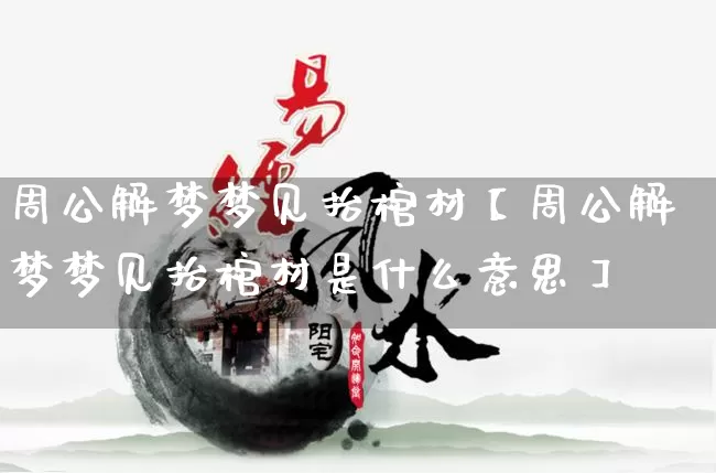 周公解梦梦见抬棺材【周公解梦梦见抬棺材是什么意思】_https://www.nbtfsb.com_周公解梦_第1张