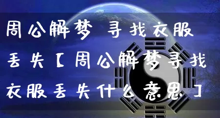 周公解梦 寻找衣服丢失【周公解梦寻找衣服丢失什么意思】_https://www.nbtfsb.com_生肖星座_第1张