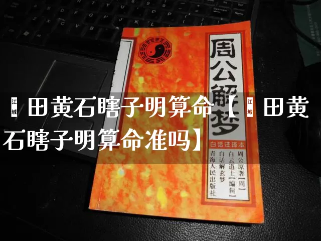 莆田黄石瞎子明算命【莆田黄石瞎子明算命准吗】_https://www.nbtfsb.com_周公解梦_第1张