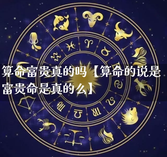 算命富贵真的吗【算命的说是富贵命是真的么】_https://www.nbtfsb.com_生肖星座_第1张