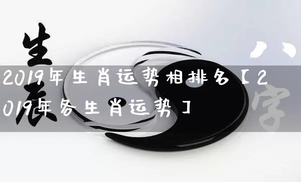 2019年生肖运势相排名【2019年各生肖运势】_https://www.nbtfsb.com_八字算命_第1张