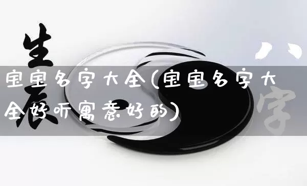 宝宝名字大全(宝宝名字大全好听寓意好的)_https://www.nbtfsb.com_易经起名_第1张