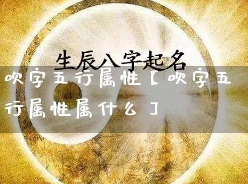 吹字五行属性【吹字五行属性属什么】_https://www.nbtfsb.com_易经起名_第1张