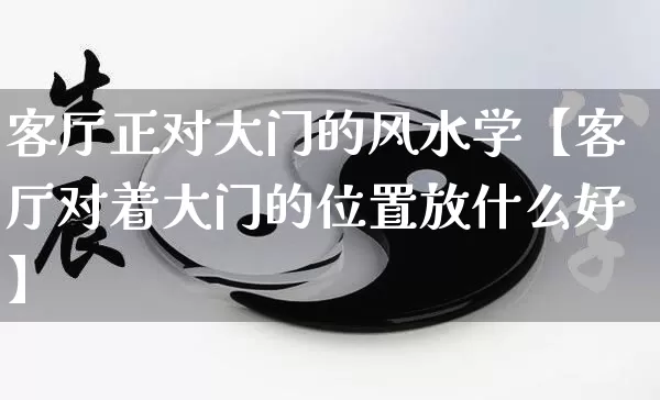 客厅正对大门的风水学【客厅对着大门的位置放什么好】_https://www.nbtfsb.com_五行风水_第1张