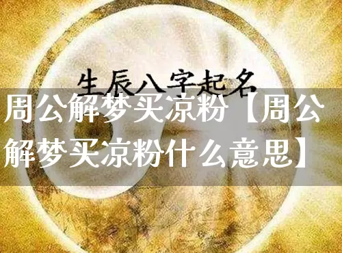 周公解梦买凉粉【周公解梦买凉粉什么意思】_https://www.nbtfsb.com_易经起名_第1张