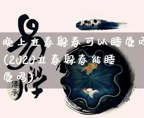 晚上立春躲春可以睡觉吗(2020立春躲春能睡觉吗)_https://www.nbtfsb.com_易经起名_第1张