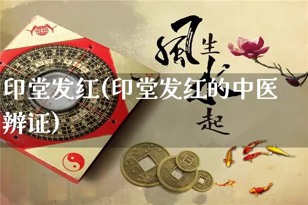 印堂发红(印堂发红的中医辨证)_https://www.nbtfsb.com_八字算命_第1张