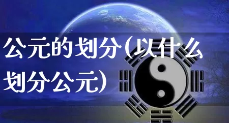 公元的划分(以什么划分公元)_https://www.nbtfsb.com_道源国学_第1张