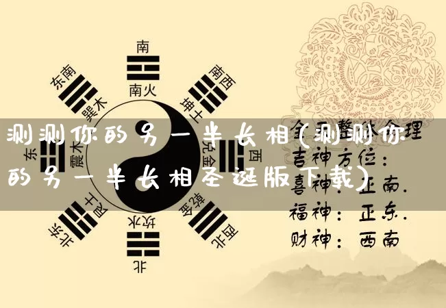 测测你的另一半长相(测测你的另一半长相圣诞版下载)_https://www.nbtfsb.com_易经起名_第1张