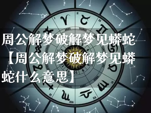 周公解梦破解梦见蟒蛇【周公解梦破解梦见蟒蛇什么意思】_https://www.nbtfsb.com_道源国学_第1张