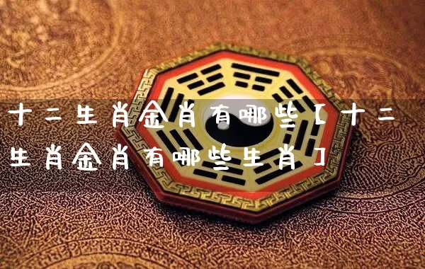 十二生肖金肖有哪些【十二生肖金肖有哪些生肖】_https://www.nbtfsb.com_易经起名_第1张