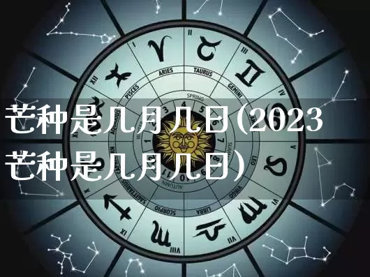 芒种是几月几日(2023芒种是几月几日)_https://www.nbtfsb.com_五行风水_第1张