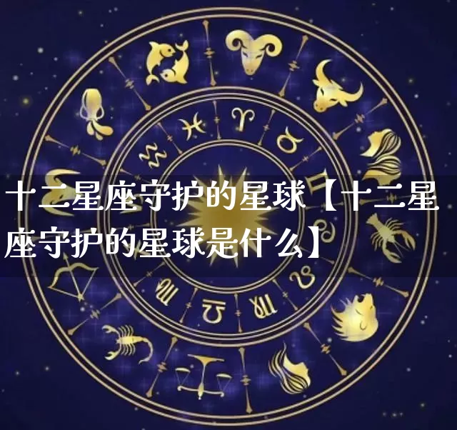 十二星座守护的星球【十二星座守护的星球是什么】_https://www.nbtfsb.com_八字算命_第1张