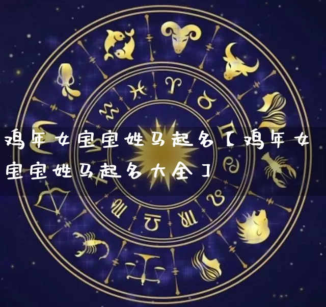 鸡年女宝宝姓马起名【鸡年女宝宝姓马起名大全】_https://www.nbtfsb.com_生肖星座_第1张