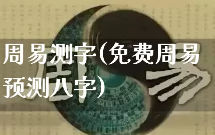 周易测字(免费周易预测八字)_https://www.nbtfsb.com_八字算命_第1张