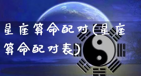 星座算命配对(星座算命配对表)_https://www.nbtfsb.com_道源国学_第1张